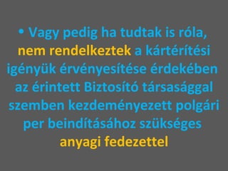 Vagy pedig ha tudtak is róla,  nem rendelkeztek  a kártérítési igényük érvényesítése érdekében  az érintett Biztosító társasággal szemben kezdeményezett polgári per beindításához szükséges  anyagi fedezettel 