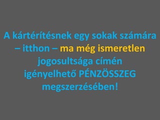 A kártérítésnek egy sokak számára – itthon –  ma még ismeretlen  jogosultsága címén igényelhető PÉNZÖSSZEG megszerzésében! 