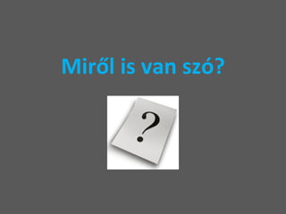 Miről is van szó? 