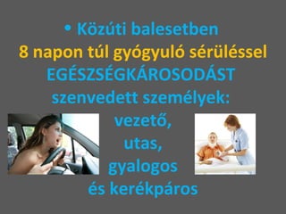 Közúti balesetben  8 napon túl gyógyuló sérüléssel  EGÉSZSÉGKÁROSODÁST  szenvedett személyek:  vezető,  utas,  gyalogos  és kerékpáros  