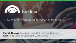 Patrick Thomas, Consulting Lead, LEO Learning & Eukleia
Kath Fleet, Learning Consultant, LEO Learning
How to create engaging compliance training
 