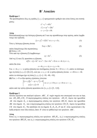Β΄ Λυκείου
Πρόβλημα 1
Να προσδιορίσετε όλες τις τριάδες ( x, y, z ) πραγματικών αριθμών που είναι λύσεις του συστή-
ματος:
                                            x3 + y 3 = 65 z 3
                                            x 2 y + xy 2 = 20 z 3
                                            x − y + 2 z = 10.
Λύση
Πολλαπλασιάζουμε την δεύτερη εξίσωση επί 3 και την προσθέτουμε στην πρώτη, οπότε λαμβά-
νουμε την εξίσωση
                              ( x + y ) = 125 z 3 ⇔ x + y = 5 z .
                                       3
                                                                                 (1)
Τότε η δεύτερη εξίσωση γίνεται
                                              5 zxy = 20 z 3 ,                                     (2)
οπότε διακρίνουμε δύο περιπτώσεις:
(i) Έστω z ≠ 0 .
Τότε από την εξίσωση (2) λαμβάνουμε:
                                                 xy = 4 z 2 .                                      (3)
Από τις (1) και (3), προκύπτει η εξίσωση
                       x ( 5 z − x ) = 4 z 2 ⇔ x 2 − 5 zx + 4 z 2 = 0 ⇔ x = 4 z ή x = z ,
οπότε θα είναι
                                            x = 4 z, y = z ή x = z, y = 4 z .
Για x = 4 z, y = z η τρίτη εξίσωση του συστήματος γίνεται 5 z = 10 ⇔ z = 2 , οπότε το σύστημα
έχει τη λύση ( x, y, z ) = ( 8, 2, 2) , ενώ για x = z, y = 4z η τρίτη εξίσωση γίνεται −z = 10 ⇔ z = −10,
οπότε το σύστημα έχει τη λύση ( x, y, z ) = ( −10, −40, −10 ) .
(ii) Για z = 0 οι δύο πρώτες εξισώσεις γίνονται:
                   ⎧( x + y ) ( x 2 − xy + y 2 ) = 0 ⎫
                   ⎪                                 ⎪
                   ⎨                                 ⎬ ⇔ x + y = 0 ή x = y = 0 ⇔ x = −y ,
                   ⎪
                   ⎩       xy ( x + y ) = 0          ⎪
                                                     ⎭
οπότε από την τρίτη εξίσωση προκύπτει ότι ( x, y, z ) = ( 5, −5, 0 ) .

Πρόβλημα 2
Δίνεται οξυγώνιο και σκαληνό τρίγωνο ABC , K τυχόν σημείο στο εσωτερικό του και τα ύψη
του AH1 , BH 2 , CH 3 . Ο περιγεγραμμένος κύκλος του τριγώνου AH 2 H 3 τέμνει την ημιευθεία
 AK στο σημείο K1 , ο περιγεγραμμένος κύκλος του τριγώνου BH1 H 3 τέμνει την ημιευθεία
BK στο σημείο K 2 και ο περιγεγραμμένος κύκλος του τριγώνου CH1 H 2 τέμνει τη ημιευθεία
CK στο σημείο K 3 . Να αποδείξτε ότι τα σημεία K1 , K 2 , K 3 , H και K είναι ομοκυκλικά ( δη-
λαδή ανήκουν στον ίδιο κύκλο), όπου H είναι το ορθόκεντρο του τριγώνου ABC .

Λύση
Έστω (c1 ) ο περιγεγραμμένος κύκλος του τριγώνου AH 2 H 3 , (c2 ) ο περιγεγραμμένος κύκλος
του τριγώνου BH 1 H 3 και (c3 ) ο περιγεγραμμένος κύκλος του τριγώνου CH 1 H 2 .
 
