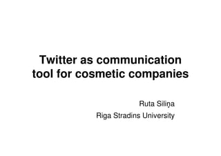 Twitter as communication
tool for cosmetic companies
Ruta Sili a
Riga Stradins University
 