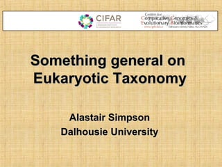 Something general onSomething general on
Eukaryotic TaxonomyEukaryotic Taxonomy
Alastair SimpsonAlastair Simpson
Dalhousie UniversityDalhousie University
 
