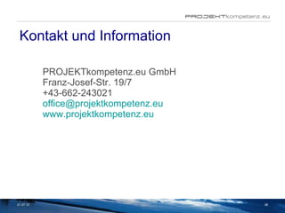 Kontakt und Information PROJEKTkompetenz.eu GmbH Franz-Josef-Str. 19/7 +43-662-243021 [email_address] www.projektkompetenz.eu 21.07.10 