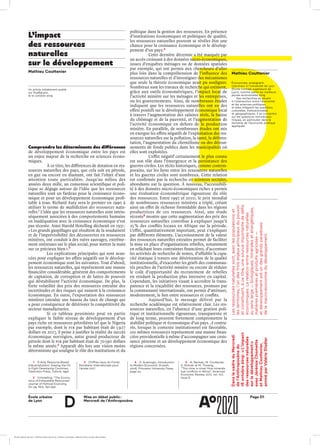 École urbaine 	
de Lyon
Page D1Mise en débat public :
Mercredi de l’Anthropocène
d
L’impact
des ressources
naturelles
sur le développement
 
Comprendre les déterminants des différences
de développement économique entre les pays est
un enjeu majeur de la recherche en sciences écono-
miques.
À ce titre, les différences de dotation en res-
sources naturelles des pays, que cela soit en pétrole,
en gaz ou encore en diamant, ont fait l’objet d’une
attention toute particulière. Jusqu’au milieu des
années deux mille, un consensus scientifique et poli-
tique se dégage autour de l’idée que les ressources
naturelles sont un fardeau pour la croissance écono-
mique et pour un développement économique profi-
table à tous. Richard Auty sera le premier en 1990 à
utiliser le terme de malédiction des ressources natu-
relles.1
L’idée que les ressources naturelles sont intrin-
sèquement associées à des comportements humains
en inadéquation avec la croissance économique n’est
pas récente. Ainsi Harold Hotelling déclarait en 1931 :
« Les grands gaspillages qui résultent de la soudaineté
et de l’imprévisibilité des découvertes en ressources
minières, ont conduit à des ruées sauvages, extrême-
ment onéreuses sur le plan social, pour mettre la main
sur ce précieux bien ».2
Les explications principales qui sont avan-
cées pour expliquer les effets négatifs sur le dévelop-
pement économique sont les suivantes. Tout d’abord,
les ressources naturelles, qui représentent une manne
financière considérable, génèrent des comportements
de captation, de corruption et de luttes de pouvoir
qui déstabilisent l’activité économique. De plus, la
forte volatilité des prix des ressources entraîne des
incertitudes et des risques qui nuisent à la croissance
économique. En outre, l’exportation des ressources
minières entraîne une hausse du taux de change qui
a pour conséquence de détériorer la compétitivité du
secteur manufacturier.
Si ce tableau pessimiste peut en partie
expliquer le faible niveau de développement d’un
pays riche en ressources pétrolières tel que le Nigeria
par exemple, dont le PIB par habitant était de 5 927
dollars en 2017, il peine à justifier la réalité du succès
économique norvégien, autre grand producteur de
pétrole dont le PIB par habitant était de 70 590 dollars
la même année.3
Apparaît dès lors une vision moins
déterministe qui souligne le rôle des institutions et du
politique dans la gestion des ressources. En présence
d’institutions économiques et politiques de qualité,
les ressources naturelles peuvent se révéler être une
chance pour la croissance économique et le dévelop-
pement d’un pays.4
Cette dernière décennie a été marquée par
un accès croissant à des données micro-économiques,
issues d’enquêtes ménages ou de données spatiales
par exemple, qui ont permis aux chercheurs d’aller
plus loin dans la compréhension de l’influence des
ressources naturelles et d’investiguer des mécanismes
que seule la théorie économique avait pu souligner.
Nombreux sont les travaux de recherche qui estiment,
grâce aux outils économétriques, l’impact local de
l’activité minière sur les ménages et les entreprises,
ou les gouvernements. Ainsi, de nombreuses études
indiquent que les ressources naturelles ont eu des
effets positifs sur le développement économique local
à travers l’augmentation des salaires réels, la baisse
du chômage et de la pauvreté, et l’augmentation de
l’activité économique en dehors de la production
minière. En parallèle, de nombreuses études ont mis
en exergue les effets négatifs de l’exploitation des res-
sources naturelles sur la pollution, la santé, la défores-
tation, l’augmentation du clientélisme ou des détour-
nements de fonds publics dans les municipalités où
elles sont exploitées.
L’effet négatif certainement le plus connu
est son rôle dans l’émergence et la persistance des
guerres civiles. Les récits historiques, comme contem-
porains, sur les liens entre les ressources naturelles
et les guerres civiles sont nombreux. Cette relation
est confirmée par la recherche en sciences sociales,
abondante sur la question. À nouveau, l’accessibili-
té à des données micro-économiques riches a permis
une évaluation économétrique rigoureuse du rôle
des ressources. Entre 1997 et 2010, le prix mondial
de nombreuses ressources minières a triplé, créant
ainsi un effet de richesse formidable dans les régions
productrices de ces ressources. Ainsi, une étude
récente5
montre que cette augmentation des prix des
ressources naturelles contribue à expliquer jusqu’à
25 % des conflits locaux en Afrique sur la période.
L’effet, quantitativement important, peut s’expliquer
par différents éléments. L’accroissement de la valeur
des ressources naturelles extraites permet de faciliter
la mise en place d’organisations rebelles, notamment
en relâchant leurs contraintes financières, d’accentuer
les activités de recherche de rentes, d’affaiblir la capa-
cité étatique à travers une détérioration de la qualité
institutionnelle, d’exacerber les griefs des communau-
tés proches de l’activité minière ou encore de réduire
le coût d’opportunité du recrutement de rebelles
en rendant la production plus intensive en capital.
Cependant, les initiatives visant à accroître la trans-
parence et la traçabilité des ressources, promues par
la communauté internationale, ont permis d’atténuer,
modestement, le lien entre ressources et conflits.
Aujourd’hui, le message délivré par la
recherche académique est relativement clair. Les res-
sources naturelles, en l’absence d’une gestion poli-
tique et institutionnelle rigoureuse, transparente et
de long terme, peuvent fortement compromettre la
stabilité politique et économique d’un pays. A contra-
rio, lorsque le contexte institutionnel est favorable,
ces mêmes ressources représentent une manne finan-
cière providentielle à même d’accompagner une crois-
sance pérenne et un développement économique des
régions concernées.
Mathieu Couttenier
Économiste, enseignant-
chercheur à l’Université de Lyon
(École normale supérieure de
Lyon), nominé parmi les meilleurs
jeunes économistes 2019
Ses recherches se situent
à l’intersection entre l’économie
et les sciences politiques,
et elles intègrent les questions
culturelles, institutionnelles
et géographiques. Il se concentre
sur les questions microécono­
miques, en particulier dans le
domaine de l’économie politique
appliquée.
Un article initialement publié
sur Rue89Lyon,
le 10 octobre 2019
DanslecadreduMercredi
del’Anthropocènedu
16 octobre2019:« L’impact
desressourcesnaturelles
surledéveloppement »
avecJérémieChomette
etMathieuCouttenier,
animéparValérieDisdier
Lesressourcesnaturellessont,aveclespopulationset
lesterritoires,l’undestroisenjeuxprincipauxdupouvoir
etconstituent,àcetitre,unesourceimportantededéfis
économiques.Larelationentreressourcesnaturelles
ausenslarge—biologiques,minéraleseténergétiques,
matièrespremièresetproduitsagricoles—
etdéveloppementestundesgrandsparadoxes
delamacro-économiedudéveloppement.
1	 R.Auty Resource-Based
Industrialization: Sowing the Oil
in Eight Developing Countries,
Clarendon Press, Oxford, 1990
2	 H.Hotelling, “The Econo­
mics of Exhaustible Resources”
Journal of Political Economy,
Vol 39, No2, Apr.1931
3	 Chiffres issus du Fonds
Monétaire Internationale pour
l’année 2017
4	 D. Acemoglu, Introduction
to Modern Economic Growth,
2008, Princeton University Press,
page 23
5	 N. Berman, M. Couttenier,
D. Rohner et M. Thoenig,
“This mine is mine! How minerals
fuel conflicts in Africa”, American
Economic Review, 2017, vol. 107,
Issue 6
Mathieu Couttenier
École urbaine de Lyon + Éditions deux-cent-cinq / Version numérique : diffusion libre, ne peut être vendue
 