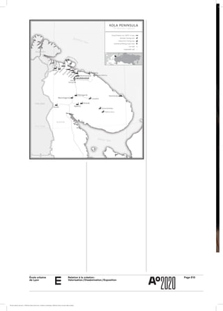 École urbaine 	
de Lyon
Page E10Relation à la création :
Valorisation / Dissémination / Exposition
e
MURMANSK
Roslyakovo, Mishukovo
Lovozero
Krasnoshchelye
Ostrovnoj
Kola
Shonguy
Liinakham
ari
Zapolyarny
ZaozyorskAra
Bay
Vidiajevo
Polyarny
Nikel
Kovdor
Kirovsk
Apatity
Olenegorsk
Monchegorsk
Severomorsk
FINLAND
NORWAY
Teriberka
Dalniye Zelentsy
Chalmny Varre
KOLA PENINSULA
The Russian Lapland
Closed military city “ЗАТО” or base
Reindeer herding area
Industrial or mining area
Commercial ﬁshing or port area
Car road
Impassable road
RUSSIA
R U S S I A
0 50 100
km
Rybachiy Pen
insula
Barents Sea
White Sea
Arctic Circle
ÉcoleÉcole urbaine de Lyon + Éditions deux-cent-cinq / Version numérique : diffusion libre, ne peut être vendue
 