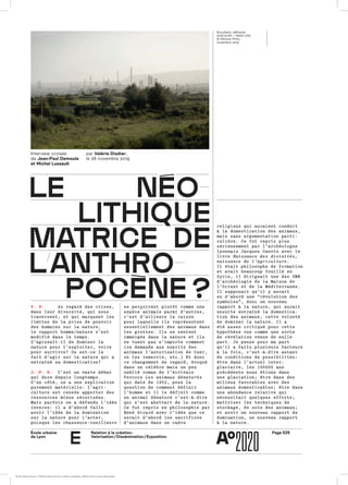 Page E25École urbaine 	
de Lyon
Relation à la création :
Valorisation / Dissémination / Exposition
e
le néole néo
lıthıquelıthıque
matrıce dematrıce de
llanthroanthro
pocène ?pocène ?
Interview croisée
de Jean-Paul Demoule
et Michel Lussault
par Valérie Disdier,
le 28 novembre 2019
V. D.  Au regard des crises,Au regard des crises,
dans leur diversité, qui nousdans leur diversité, qui nous
traversent, et qui marquent lestraversent, et qui marquent les
limites de la prise de pouvoirlimites de la prise de pouvoir
des humains sur la nature,des humains sur la nature,
le rapport homme/nature s’estle rapport homme/nature s’est
modifié dans le temps.modifié dans le temps.
S’agissait-il de dominer laS’agissait-il de dominer la
nature pour l’exploiter, voirenature pour l’exploiter, voire
pour survivre? Ou est-ce lepour survivre? Ou est-ce le
fait d’agir sur la nature qui afait d’agir sur la nature qui a
entraîné sa domestication?entraîné sa domestication?
J.-P. D. C’est un vaste débatC’est un vaste débat
qui dure depuis longtemps.qui dure depuis longtemps.
D’un côté, on a une explicationD’un côté, on a une explication
purement matérielle: l’agri­purement matérielle: l’agri­
culture est censée apporter desculture est censée apporter des
ressources mieux sécurisées.ressources mieux sécurisées.
Mais parfois on a défendu l’idéeMais parfois on a défendu l’idée
inverse: il a d’abord falluinverse: il a d’abord fallu
avoir l’idée de la dominationavoir l’idée de la domination
sur la nature pour l’acter,sur la nature pour l’acter,
puisque les chasseurs-cueilleurspuisque les chasseurs-cueilleurs
se perçoivent plutôt comme unese perçoivent plutôt comme une
espèce animale parmi d’autres,espèce animale parmi d’autres,
c’est d’ailleurs la raisonc’est d’ailleurs la raison
pour laquelle ils représententpour laquelle ils représentent
essentiellement des animaux dansessentiellement des animaux dans
les grottes. Ils se sententles grottes. Ils se sentent
immergés dans la nature et ilsimmergés dans la nature et ils
ne tuent pas n’importe commentne tuent pas n’importe comment
(on demande aux esprits des(on demande aux esprits des
animaux l’autorisation de tuer,animaux l’autorisation de tuer,
on les remercie, etc.) Et doncon les remercie, etc.) Et donc
ce changement de regard, évoquéce changement de regard, évoqué
dans un célèbre mais un peudans un célèbre mais un peu
oublié roman de l’écrivainoublié roman de l’écrivain
VercorsVercors Les animaux dénaturésLes animaux dénaturés
qui date de 1952, pose laqui date de 1952, pose la
question de comment définirquestion de comment définir
l’homme et il le définit commel’homme et il le définit comme
un animal dénaturé c’est-à-direun animal dénaturé c’est-à-dire
qui s’est abstrait de la nature.qui s’est abstrait de la nature.
Ce fut repris en philosophie parCe fut repris en philosophie par
René Girard avec l’idée que ceRené Girard avec l’idée que ce
serait d’abord les sacrificesserait d’abord les sacrifices
d’animaux dans un cadred’animaux dans un cadre
religieux qui auraient conduitreligieux qui auraient conduit
à la domestication des animaux,à la domestication des animaux,
mais sans argumentation parti­mais sans argumentation parti­
culière. Ce fut repris plusculière. Ce fut repris plus
sérieusement par l’archéologuesérieusement par l’archéologue
lyonnais Jacques Cauvin avec lelyonnais Jacques Cauvin avec le
livrelivre Naissance des divinités,Naissance des divinités,
naissance de l’agriculturenaissance de l’agriculture..
Il était philosophe de formationIl était philosophe de formation
et avait beaucoup fouillé enet avait beaucoup fouillé en
Syrie, il dirigeait une des UMRSyrie, il dirigeait une des UMR
d’archéologie de la Maison ded’archéologie de la Maison de
l’Orient et de la Méditerranée.l’Orient et de la Méditerranée.
Il supposait qu’il y auraitIl supposait qu’il y aurait
eu d’abord une “révolution deseu d’abord une “révolution des
symboles”, donc un nouveausymboles”, donc un nouveau
rapport à la nature, qui auraitrapport à la nature, qui aurait
ensuite entraîné la domestica­ensuite entraîné la domestica­
tion des animaux, cette volontétion des animaux, cette volonté
de dominer la nature. Il ade dominer la nature. Il a
été assez critiqué pour cetteété assez critiqué pour cette
hypothèse vue comme une sortehypothèse vue comme une sorte
de révélation venue de nullede révélation venue de nulle
part. Je pense pour ma partpart. Je pense pour ma part
qu’il a fallu plusieurs facteursqu’il a fallu plusieurs facteurs
à la fois, c’est-à-dire autantà la fois, c’est-à-dire autant
de conditions de possibilités:de conditions de possibilités:
être dans l’actuel inter­être dans l’actuel inter­
glaciaire, les 100000 ansglaciaire, les 100000 ans
précédents nous étions dansprécédents nous étions dans
une glaciation; être dans desune glaciation; être dans des
milieux favorables avec desmilieux favorables avec des
animaux domesticables; être dansanimaux domesticables; être dans
une abondance relative quiune abondance relative qui
nécessitait quelques efforts;nécessitait quelques efforts;
maîtriser les techniques demaîtriser les techniques de
stockage, de soin des animaux;stockage, de soin des animaux;
et avoir un nouveau rapport deet avoir un nouveau rapport de
domination, un nouveau rapportdomination, un nouveau rapport
à la nature.à la nature.
Brouillard, raffinerie
ISAB NORD – Melilli (SR)
© Alfonso Pinto,
novembre 2019
École urbaine de Lyon + Éditions deux-cent-cinq / Version numérique : diffusion libre, ne peut être vendue
 