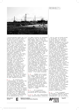 École urbaine 	
de Lyon
Relation à la création :
Valorisation / Dissémination / Exposition
Page E27
e
l’évolutionnisme simple que l’onl’évolutionnisme simple que l’on
pouvait avoir au XIXe siècle àpouvait avoir au XIXe siècle à
la suite dela suite de Ancient SocietyAncient Society
(1877) de Lewis H. Morgan, qui(1877) de Lewis H. Morgan, qui
a été repris par Friedricha été repris par Friedrich
Engels avecEngels avec L’Origine de laL’Origine de la
famille, de la propriété privéefamille, de la propriété privée
et de l’Étatet de l’État (1884) et par tous(1884) et par tous
les grands romans évolution­les grands romans évolution­
nistes fin du XIXe siècle/débutnistes fin du XIXe siècle/début
XXe siècle. Nous avons mainte­XXe siècle. Nous avons mainte­
nant du matériel archéologique,nant du matériel archéologique,
et des contre-exemples: suret des contre-exemples: sur
l’archipel japonais lesl’archipel japonais les
chasseurs-cueilleurs ont obsti­chasseurs-cueilleurs ont obsti­
nément continué à chasser et ànément continué à chasser et à
cueillir jusqu’aux dernierscueillir jusqu’aux derniers
siècles avant notre ère,siècles avant notre ère,
alors que sur le continent onalors que sur le continent on
inventait l’agriculture etinventait l’agriculture et
l’élevage vers –8000. Il estl’élevage vers –8000. Il est
vrai que leurs écosystèmes,vrai que leurs écosystèmes,
notamment en ressourcesnotamment en ressources
aquatiques, y étaient parti­aquatiques, y étaient parti­
culièrement favorables. Il y aculièrement favorables. Il y a
d’autres contre-exemples avecd’autres contre-exemples avec
des chasseurs-cueilleurs quides chasseurs-cueilleurs qui
pratiquent une horticulturepratiquent une horticulture
simplement d’appoint ou quisimplement d’appoint ou qui
domestiquent des animaux pourdomestiquent des animaux pour
la compagnie comme l’avaitla compagnie comme l’avait
observé Philippe Descola enobservé Philippe Descola en
Amazonie chez les Jivaro achuar.Amazonie chez les Jivaro achuar.
Alors oui nous avons un nombreAlors oui nous avons un nombre
de modèles beaucoup plus variéde modèles beaucoup plus varié
et plus complexe qu’avant.et plus complexe qu’avant.
M. L. En revanche pourEn revanche pour
l’Anthropocène, on identifie desl’Anthropocène, on identifie des
vecteurs globaux de forçagevecteurs globaux de forçage
des systèmes biophysiques quides systèmes biophysiques qui
sont constatables dans toutessont constatables dans toutes
les sociétés de façon synchroneles sociétés de façon synchrone
ou peu s’en faut, avec mêmeou peu s’en faut, avec même
une sorte d’accélération récenteune sorte d’accélération récente
du synchronisme. Dans les annéesdu synchronisme. Dans les années
cinquante, c’était encore limitécinquante, c’était encore limité
aux pays dits développés puisaux pays dits développés puis
aujourd’hui on a l’impressionaujourd’hui on a l’impression
que dans tous les pays touchésque dans tous les pays touchés
par le mouvement d’urbanisationpar le mouvement d’urbanisation
et de mondialisation, on aet de mondialisation, on a
les mêmes vecteurs de changementles mêmes vecteurs de changement
global qui sont en action auglobal qui sont en action au
même moment, même si bien sûrmême moment, même si bien sûr
leurs effets locaux ou régionauxleurs effets locaux ou régionaux
sont spécifiques. Comme sisont spécifiques. Comme si
finalement, par rapport aufinalement, par rapport au
Néolithique, nous étions dansNéolithique, nous étions dans
un moment où nous prenonsun moment où nous prenons
conscience chaque jour un peuconscience chaque jour un peu
plus concrètement de la puis­plus concrètement de la puis­
sance de la globalisation liéesance de la globalisation liée
à la mondialisation/urbanisationà la mondialisation/urbanisation
de la planète, comme si nous nede la planète, comme si nous ne
pouvions plus échapper à despouvions plus échapper à des
forces convergentes qui sontforces convergentes qui sont
omniprésentes partout. Etomniprésentes partout. Et
pourtant, comme en écho lointainpourtant, comme en écho lointain
à ces groupes de chasseurs-à ces groupes de chasseurs-
cueilleurs que vous venez d’évo­cueilleurs que vous venez d’évo­
quer et qui restent en dehors,quer et qui restent en dehors,
ou à côté, du néolithique, jeou à côté, du néolithique, je
suis frappé de voir aujourd’huisuis frappé de voir aujourd’hui
cette problématique redevenircette problématique redevenir
importante avec des personnesimportante avec des personnes
qui se demandent comment fairequi se demandent comment faire
un pas de côté, se mettre àun pas de côté, se mettre à
distance du processus de mon­distance du processus de mon­
dialisation et trouver leursdialisation et trouver leurs
propres rythmes et leurs proprespropres rythmes et leurs propres
orientations en matière d’habi­orientations en matière d’habi­
tation . C’est assez troublant.tation . C’est assez troublant.
V. D. Comment est-on passéComment est-on passé
de l’exploitation de la naturede l’exploitation de la nature
par l’homme, dans un fairepar l’homme, dans un faire
avec, à la surexploitation, laavec, à la surexploitation, la
surconsommation? Et concernantsurconsommation? Et concernant
l’Anthropocène, on voit lesl’Anthropocène, on voit les
alertes au sens des mises enalertes au sens des mises en
garde, et parallèlement surgitgarde, et parallèlement surgit
le re-questionnement du rapportle re-questionnement du rapport
homme/nature, où la naturehomme/nature, où la nature
devrait retrouver une placedevrait retrouver une place
équitable, respectable dans sonéquitable, respectable dans son
rapport à l’homme.rapport à l’homme.
M. L. Et j’ajouterai:Et j’ajouterai:
a-t-on des exemples de surex­a-t-on des exemples de surex­
ploitation dès le Néolithique?ploitation dès le Néolithique?
J.-P. D. Oui, car l’agricultureOui, car l’agriculture
étant essentiellement céréalièreétant essentiellement céréalière
— blé et orge au Proche-Orient— blé et orge au Proche-Orient
et en Europe, riz et milletet en Europe, riz et millet
en Chine, maïs aux Amériques,en Chine, maïs aux Amériques,
sorgo en Afrique —, il fautsorgo en Afrique —, il faut
déboiser massivement par le feu,déboiser massivement par le feu,
la hache, et donc les paysagesla hache, et donc les paysages
commencent à se transformer.commencent à se transformer.
Par exemple, les paysages dePar exemple, les paysages de
garrigue ou de maquis méditer­garrigue ou de maquis méditer­
ranéens sont directementranéens sont directement
une conséquence du Néolithique,une conséquence du Néolithique,
ce ne sont pas les paysagesce ne sont pas les paysages
naturels de l’Europe qui étaitnaturels de l’Europe qui était
alors recouverte de forêts.alors recouverte de forêts.
Et nous constatons aussi qu’ilEt nous constatons aussi qu’il
y a une agriculture itinérantey a une agriculture itinérante
qui suggère des phénomènesqui suggère des phénomènes
d’épuisement des sols, du moinsd’épuisement des sols, du moins
avec les techniques tradition­avec les techniques tradition­
nelles d’une part, et éventuel­nelles d’une part, et éventuel­
lement d’envahissement parlement d’envahissement par
les mauvaises herbes. On serales mauvaises herbes. On sera
contraint sans arrêt jusqu’à noscontraint sans arrêt jusqu’à nos
jours d’être dans une coursejours d’être dans une course
permanente au progrès technique:permanente au progrès technique:
on va inventer l’araireon va inventer l’araire
— la charrue primitive à partir— la charrue primitive à partir
du quatrième millénaire —,du quatrième millénaire —,
la roue, la traction animalela roue, la traction animale
pour pouvoir exploiter des solspour pouvoir exploiter des sols
plus difficiles à travailler,plus difficiles à travailler,
puisqu’au début, au moins pourpuisqu’au début, au moins pour
l’Europe, on se concentraitl’Europe, on se concentrait
sur les sols les plus légers,sur les sols les plus légers,
en Europe centrale sur les lœss,en Europe centrale sur les lœss,
et puis on va conquérir deset puis on va conquérir des
zones de moins en moins favora­zones de moins en moins favora­
bles, des zones de montagne,bles, des zones de montagne,
d’où les fameux palafittes, cesd’où les fameux palafittes, ces
maisons sur pilotis qui étaientmaisons sur pilotis qui étaient
des zones refuge. Donc oui,des zones refuge. Donc oui,
on peut constater ces problèmeson peut constater ces problèmes
de surexploitation à partirde surexploitation à partir
du Néolithique, c’est pourquoidu Néolithique, c’est pourquoi
je fais partie de ceux quije fais partie de ceux qui
feraient commencer l’Anthro­feraient commencer l’Anthro­
pocène au Néolithique.pocène au Néolithique.
M. L. C’est l’argumentC’est l’argument
de William F. Ruddiman en faveurde William F. Ruddiman en faveur
de l’hypothèse dite dude l’hypothèse dite du “Early“Early
Anthropocene”Anthropocene”, qui est de dire,, qui est de dire,
Élevage toxique, usine chimique
SASOL - Augusta (SR)
© Alfonso Pinto, septembre 2019
École urbaine de Lyon + Éditions deux-cent-cinq / Version numérique : diffusion libre, ne peut être vendue
 