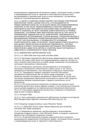 вышеуказанное уведомление об авторских правах, настоящий список условий 
и нижеприведенный отказ от гарантий и ответственности должны быть 
воспроизведены в документации и/или в иных материалах, поставляемых 
совместно с распространяемыми файлами. 
15.4.1.3 АВТОР И СОАВТОРЫ ПРЕДОСТАВЛЯЮТ НАСТОЯЩЕЕ ПРОГРАММНОЕ 
ОБЕСПЕЧЕНИЕ ТАКИМ, КАКОВО ОНО ЕСТЬ, И ОТКАЗЫВАЮТСЯ ОТ 
ПРЕДОСТАВЛЕНИЯ КАКИХ БЫ ТО НИ БЫЛО ЯВНЫХ ИЛИ ПОДРАЗУМЕВАЕМЫХ 
ГАРАНТИЙ, В ТОМ ЧИСЛЕ ПОДРАЗУМЕВАЕМЫХ ГАРАНТИЙ ТОВАРНОЙ 
ПРИГОДНОСТИ ИЛИ ПРИГОДНОСТИ ДЛЯ КАКОЙ-ЛИБО КОНКРЕТНОЙ ЦЕЛИ. 
АВТОР И СОАВТОРЫ НЕ НЕСУТ НИКАКОЙ ОТВЕТСТВЕННОСТИ ЗА ПРЯМЫЕ, 
КОСВЕННЫЕ, СЛУЧАЙНЫЕ ЛИБО ФАКТИЧЕСКИЕ УБЫТКИ (В ТОМ ЧИСЛЕ ЗА 
ПРИОБРЕТЕНИЕ ТОВАРОВ ИЛИ УСЛУГ-ЗАМЕНИТЕЛЕЙ, НЕВОЗМОЖНОСТЬ 
ДАЛЬНЕЙШЕГО ИСПОЛЬЗОВАНИЯ, ПОТЕРЮ ДАННЫХ, УПУЩЕННУЮ ВЫГОДУ И 
ВЫНУЖДЕННЫЙ ПЕРЕРЫВ В ХОЗЯЙСТВЕННОЙ ДЕЯТЕЛЬНОСТИ) НЕЗАВИСИМО 
ОТ ТОГО, ЧЕМ ОНИ ВЫЗВАНЫ, И НЕЗАВИСИМО ОТ ОСНОВАНИЯ 
ОТВЕТСТВЕННОСТИ, БУДЬ ТО КОНТРАКТ, ОБЪЕКТИВНАЯ ОТВЕТСТВЕННОСТЬ 
ИЛИ ДЕЛИКТ (ВКЛЮЧАЯ ИЛИ НЕ ВКЛЮЧАЯ НЕБРЕЖНОСТЬ), КОТОРЫЕ 
ВОЗНИКЛИ В СВЯЗИ С ИСПОЛЬЗОВАНИЕМ НАСТОЯЩЕГО ПРОГРАММНОГО 
ОБЕСПЕЧЕНИЯ, ДАЖЕ ЕСЛИ АВТОРЫ И СОАВТОРЫ БЫЛИ ПОСТАВЛЕНЫ В 
ИЗВЕСТНОСТЬ О ВОЗМОЖНОСТИ ТАКИХ УБЫТКОВ. 
15.4.2 БИБЛИОТЕКА СЖАТИЯ ДАННЫХ ZLIB. 
15.4.2.1 © 1995-2004 Jean-loup Gailly and Mark Adler. 
15.4.2.2 Настоящее программное обеспечение предоставляется таким, каково 
оно есть, без каких-либо явных или подразумеваемых гарантий. Авторы не 
несут никакой ответственности за любой ущерб, вызванный использованием 
настоящего программного обеспечения. 
15.4.2.3 Разрешается изменение, распространение и использование 
настоящего программного обеспечения в любых целях, в том числе в 
коммерческих приложениях, при соблюдении следующих ограничений: 
15.4.2.3.1 Запрещается неверно указывать источник настоящего 
программного обеспечения; Вы не имеете права утверждать, что Вы 
являетесь автором настоящего программного обеспечения. В случае если 
настоящее программное обеспечение используется в каком-либо продукте, 
упоминание авторов в документации к продукту желательно, но не 
обязательно. 
15.4.2.3.2 В случае внесения изменений в исходный код наличие таких 
изменений должно быть явным образом указано, а сам измененный исходный 
код не должен выдаваться за первоначальное программное обеспечение. 
15.4.2.3.3 Настоящее уведомление должно быть сохранено в неизменном 
виде во всех исходных файлах. 
15.4.3 Алгоритм MD5. 
15.4.3.1 Часть настоящего программного обеспечения основана на алгоритме 
MD5 Message-Digest Algorithm компании RSA Data Security, Inc. 
5.4.4 Генератор псевдослучайных чисел Mersenne Twister. 
15.4.4.1 © 2006,2007 Mutsuo Saito, Makoto Matsumoto and Hiroshima 
University. Все права защищены. 
15.4.4.2 Разрешается изменение, распространение и использование 
генератора псевдослучайных чисел Mersenne Twister в исходном и двоичном 
формате при соблюдении следующих условий: 
15.4.4.2.1 В распространяемом исходном коде должно быть сохранено 
вышеуказанное уведомление об авторских правах, настоящий список условий 
и нижеприведенный отказ от гарантий и ответственности. 
 
