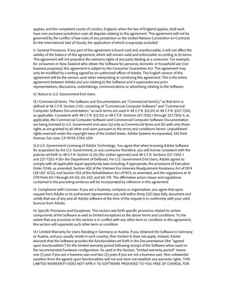 applies, and the competent courts of London, England, when the law of England applies, shall each have non-exclusive jurisdiction over all disputes relating to this agreement. This agreement will not be governed by the conflict of law rules of any jurisdiction or the United Nations Convention on Contracts for the International Sale of Goods, the application of which is expressly excluded. 
11. General Provisions. If any part of this agreement is found void and unenforceable, it will not affect the validity of the balance of this agreement, which will remain valid and enforceable according to its terms. This agreement will not prejudice the statutory rights of any party dealing as a consumer. For example, for consumers in New Zealand who obtain the Software for personal, domestic or household use (not business purposes), this agreement is subject to the Consumer Guarantees Act. This agreement may only be modified by a writing signed by an authorized officer of Adobe. The English version of this agreement will be the version used when interpreting or construing this agreement. This is the entire agreement between Adobe and you relating to the Software and it supersedes any prior representations, discussions, undertakings, communications or advertising relating to the Software. 
12. Notice to U.S. Government End Users. 
12.1 Commercial Items. The Software and Documentation are “Commercial Item(s),” as that term is defined at 48 C.F.R. Section 2.101, consisting of “Commercial Computer Software” and “Commercial Computer Software Documentation,” as such terms are used in 48 C.F.R. §12.212 or 48 C.F.R. §227.7202, as applicable. Consistent with 48 C.F.R. §12.212 or 48 C.F.R. Sections 227.7202-1 through 227.7202-4, as applicable, the Commercial Computer Software and Commercial Computer Software Documentation are being licensed to U.S. Government end users (a) only as Commercial Items and (b) with only those rights as are granted to all other end users pursuant to the terms and conditions herein. Unpublished- rights reserved under the copyright laws of the United States. Adobe Systems Incorporated, 345 Park Avenue, San Jose, CA 95110-2704, USA. 
12.2 U.S. Government Licensing of Adobe Technology. You agree that when licensing Adobe Software for acquisition by the U.S. Government, or any contractor therefore, you will license consistent with the policies set forth in 48 C.F.R. Section 12.212 (for civilian agencies) and 48 C.F.R. Sections 227-7202-1 and 227-7202-4 (for the Department of Defense). For U.S. Government End Users, Adobe agrees to comply with all applicable equal opportunity laws including, if appropriate, the provisions of Executive Order 11246, as amended, Section 402 of the Vietnam Era Veterans Readjustment Assistance Act of 1974 (38 USC 4212), and Section 503 of the Rehabilitation Act of 1973, as amended, and the regulations at 41 CFR Parts 60-1 through 60-60, 60-250, and 60-741. The affirmative action clause and regulations contained in the preceding sentence will be incorporated by reference in this agreement. 
13. Compliance with Licences. If you are a business, company or organization, you agree that upon request from Adobe or its authorized representative you will within thirty (30) days fully document and certify that use of any and all Adobe software at the time of the request is in conformity with your valid licences from Adobe. 
14. Specific Provisions and Exceptions. This section sets forth specific provisions related to certain components of the Software as well as limited exceptions to the above terms and conditions. To the extent that any provision in this section is in conflict with any other term or condition in this agreement, this section will supersede such other term or condition. 
14.1 Limited Warranty for Users Residing in Germany or Austria. If you obtained the Software in Germany or Austria, and you usually reside in such country, then Section 6 does not apply; instead, Adobe warrants that the Software provides the functionalities set forth in the Documentation (the “agreed upon functionalities”) for the limited warranty period following receipt of the Software when used on the recommended hardware configuration. As used in this Section, “limited warranty period” means one (1) year if you are a business user and two (2) years if you are not a business user. Non-substantial variation from the agreed upon functionalities will not and does not establish any warranty rights. THIS LIMITED WARRANTY DOES NOT APPLY TO SOFTWARE PROVIDED TO YOU FREE OF CHARGE, FOR  