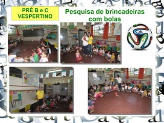 PRÉ B e C
VESPERTINO
Pesquisa de brincadeiras
com bolas
 