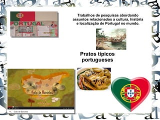 Trabalhos de pesquisas abordando
assuntos relacionados a cultura, história
e localização de Portugal no mundo.
Pratos típicos
portugueses
 