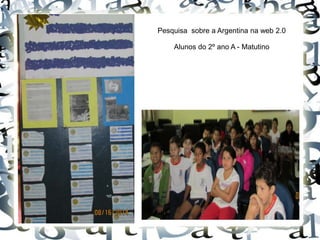 Pesquisa sobre a Argentina na web 2.0
Alunos do 2º ano A - Matutino
 