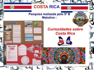 COSTA RICA
Pesquisa realizada pelo 5º B
Matutino :
http://copadomundo.uol.com.br/paises-participantes/costa-
rica/
Curiosidades sobre
Costa Rica
 