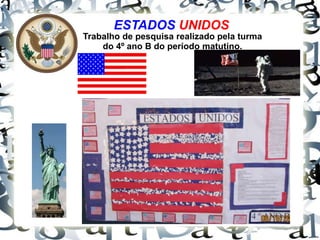 ESTADOS UNIDOS
Trabalho de pesquisa realizado pela turma
do 4º ano B do período matutino.
 