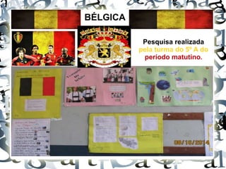 BÉLGICA
Pesquisa realizada
pela turma do 5º A do
período matutino.
 