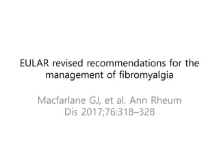 EULAR revised recommendations for the
management of fibromyalgia
Macfarlane GJ, et al. Ann Rheum
Dis 2017;76:318–328
 