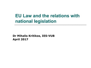 EU Law and the relations with
national legislation
Dr Mihalis Kritikos, IES-VUB
April 2017
 