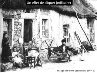 Un effet de cliquet (militaire)
Tissage à la ferme (Beaujolais, 19ème s.)
 