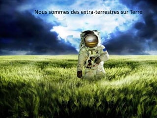 Nous sommes des extra-terrestres sur Terre
 