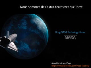 https://www.airocide.com/nasa-science/
Airocide: air purifiers
Nous sommes des extra-terrestres sur Terre
 