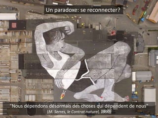 "Nous dépendons désormais des choses qui dépendent de nous"
(M. Serres, le Contrat naturel, 1990)
Un paradoxe: se reconnecter?
 