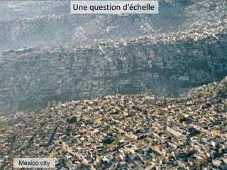 Mexico city
Une question d’échelle
 