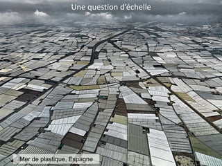 Une question d’échelle
Mer de plastique, Espagne
 