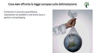 Cosa non affronta la legge europea sulla deforestazione
Contenere il consumo quantitativo,
soprattutto nei prodotti a vita...