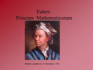 Eulero
Princeps Mathematicorum

Ritratto a pastello di J. E. Handmann, 1753

 