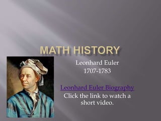 Leonhard Euler
1707-1783
Leonhard Euler Biography
Click the link to watch a
short video.
 