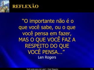 REFLEXÃO “ O importante não é o que você sabe, ou o que você pensa em fazer, MAS O QUE VOCÊ FAZ A RESPEITO DO QUE VOCÊ PENSA...”  Len Rogers 