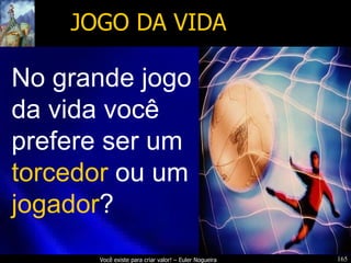 JOGO DA VIDA No grande jogo da vida você prefere ser um  torcedor  ou um  jogador ?  