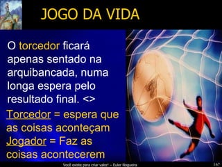 JOGO DA VIDA O   torcedor   ficará apenas sentado na arquibancada, numa longa espera pelo resultado final. <> Torcedor  = espera que as coisas aconteçam Jogador  = Faz as coisas acontecerem 
