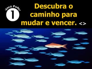 Descubra o caminho para mudar e vencer.  <>  Você Pode! 