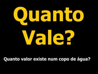 Quanto Vale? Quanto valor existe num copo de água? 