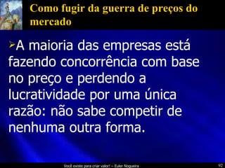 Como fugir da guerra de preços do mercado A maioria das empresas está fazendo concorrência com base no preço e perdendo a lucratividade por uma única razão: não sabe competir de nenhuma outra forma. 