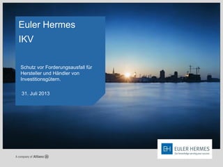 Euler Hermes
IKV
Schutz vor Forderungsausfall für
Hersteller und Händler von
Investitionsgütern.
31. Juli 2013
 