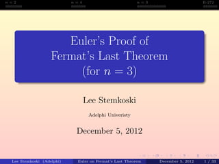 n=2                        n=4                         n=3                      E-272




                      Euler’s Proof of
                   Fermat’s Last Theorem
                        (for n = 3)

                                 Lee Stemkoski
                                  Adelphi Univeristy


                            December 5, 2012


 Lee Stemkoski (Adelphi)    Euler on Fermat’s Last Theorem   December 5, 2012   1 / 33
 