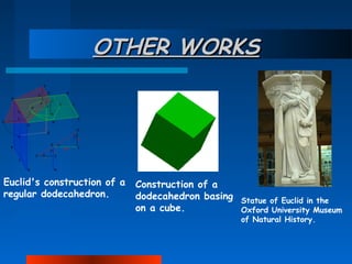 OTHER WORKS

Euclid's construction of a
regular dodecahedron. 

Construction of a
dodecahedron basing
on a cube.

Statue of Euclid in the
Oxford University Museum
of Natural History. 

 