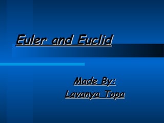 Euler and Euclid
Made By:
Lavanya Topa

 