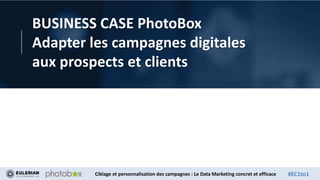 Ciblage et personnalisation des campagnes : Le Data Marketing concret et efficace #EC1to1
BUSINESS CASE PhotoBox
Adapter les campagnes digitales
aux prospects et clients
 