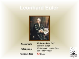 Leonhard Euler
SuíçoNacionalidade
18 de Setembro de 1783
São Petersburgo
Falecimento
15 de Abril de 1707
Basiléia, Suíça
Nascimento
 