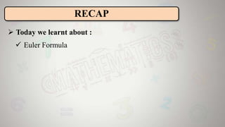  Today we learnt about :
 Euler Formula
RECAP
 