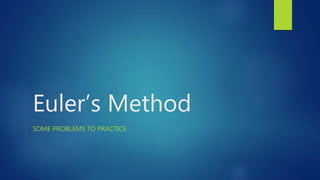 Euler’s Method
SOME PROBLEMS TO PRACTICE
 