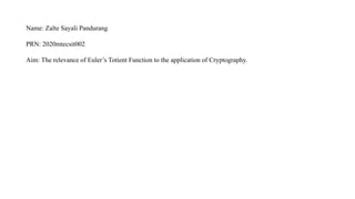 Name: Zalte Sayali Pandurang
PRN: 2020mtecsit002
Aim: The relevance of Euler’s Totient Function to the application of Cryptography.
 