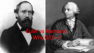 Euler vs Riemann:
Why 0/0 = ?
 