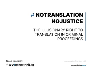 # NOTRANSLATION
NOJUSTICE
THE ILLUSIONARY RIGHT TO
TRANSLATION IN CRIMINAL
PROCEEDINGS
Luxembourg, EULITA 16 March 2023
 