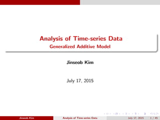 Analysis of Time-series Data
Generalized Additive Model
Jinseob Kim
July 17, 2015
Jinseob Kim Analysis of Time-series Data July 17, 2015 1 / 45
 